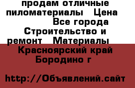 продам отличные пиломатериалы › Цена ­ 40 000 - Все города Строительство и ремонт » Материалы   . Красноярский край,Бородино г.